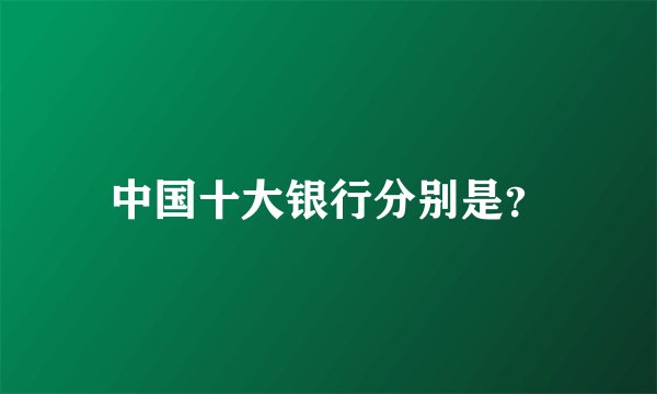 中国十大银行分别是？