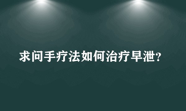 求问手疗法如何治疗早泄？