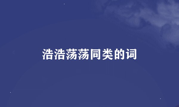 浩浩荡荡同类的词