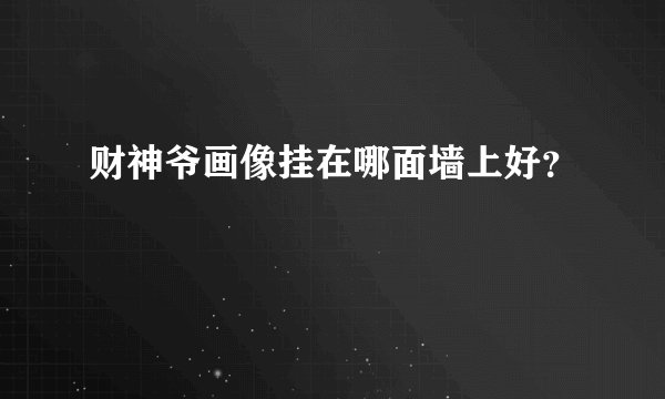 财神爷画像挂在哪面墙上好？