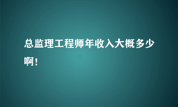 总监理工程师年收入大概多少啊!