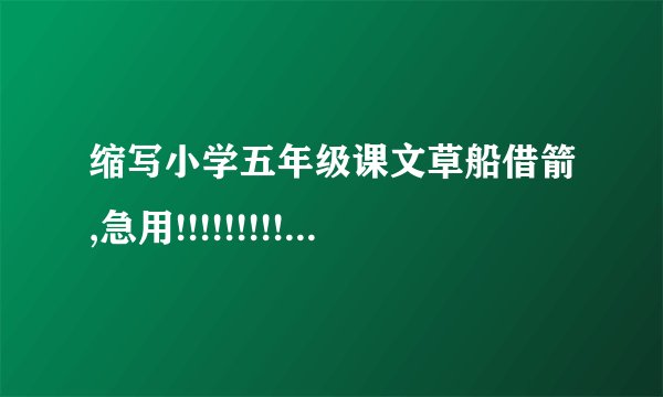 缩写小学五年级课文草船借箭,急用!!!!!!!!!!!!!!!!!!!