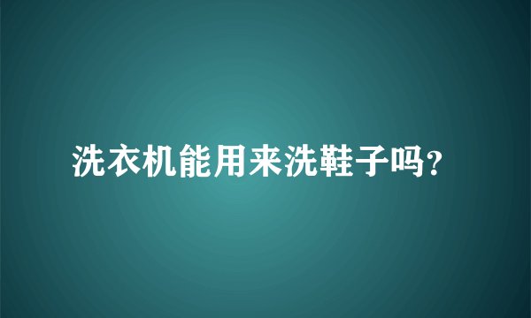 洗衣机能用来洗鞋子吗？