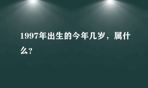 1997年出生的今年几岁，属什么？