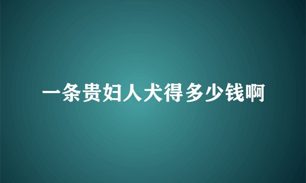 一条贵妇人犬得多少钱啊