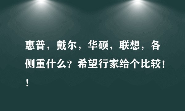 惠普,戴尔,华硕,联想,各侧重什么?希望行家给个比较!!