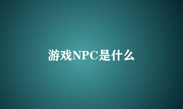 游戏NPC是什么
