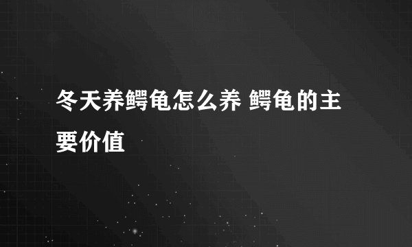 冬天养鳄龟怎么养 鳄龟的主要价值