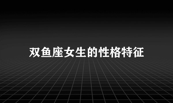 双鱼座女生的性格特征