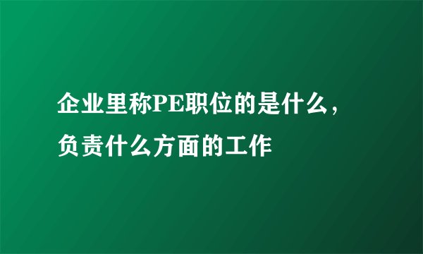 企业里称PE职位的是什么，负责什么方面的工作