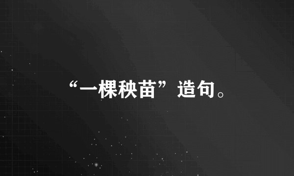 “一棵秧苗”造句。