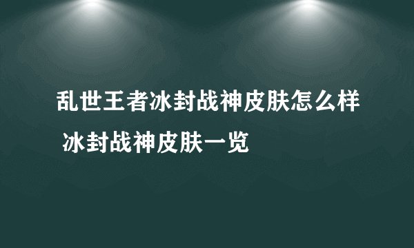乱世王者冰封战神皮肤怎么样 冰封战神皮肤一览