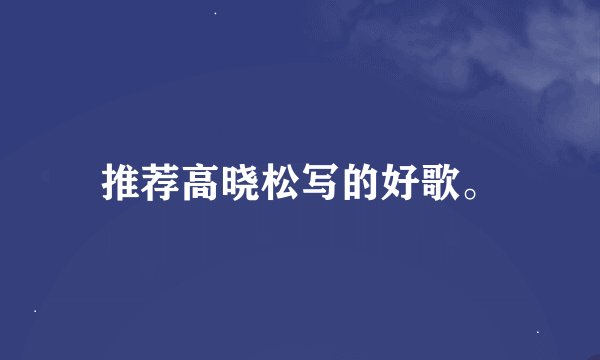 推荐高晓松写的好歌。