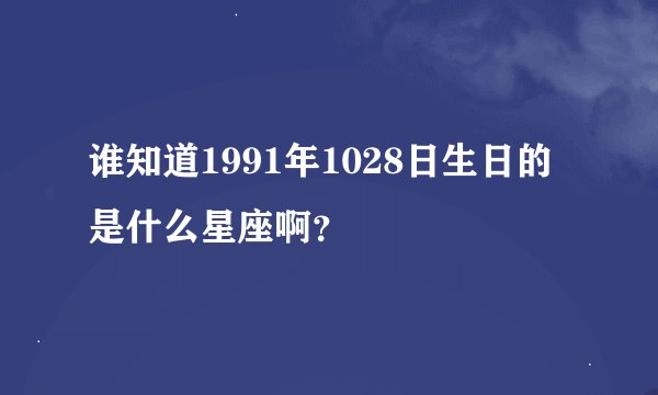 谁知道1991年1028日生日的是什么星座啊？