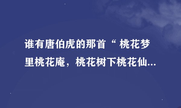 谁有唐伯虎的那首“ 桃花梦里桃花庵，桃花树下桃花仙。” 诗的全篇啊？