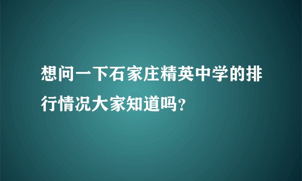 想问一下石家庄精英中学的排行情况大家知道吗？