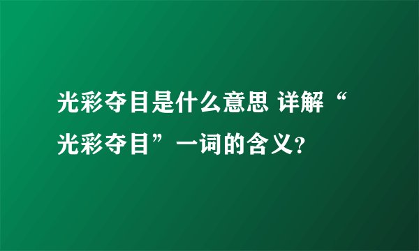 光彩夺目是什么意思 详解“光彩夺目”一词的含义？