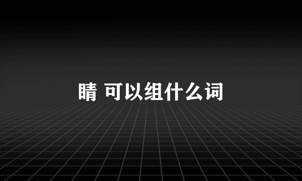 睛 可以组什么词