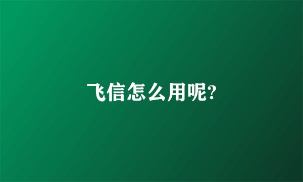 飞信怎么用呢?