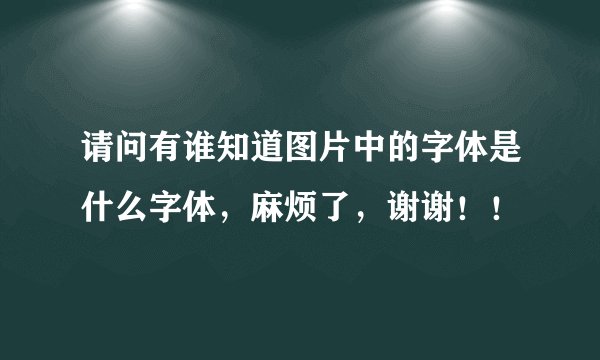 请问有谁知道图片中的字体是什么字体，麻烦了，谢谢！！