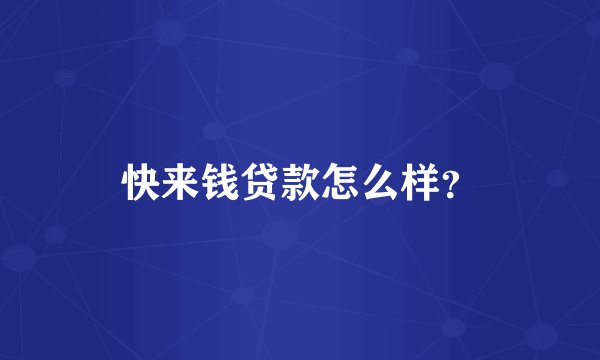 快来钱贷款怎么样？