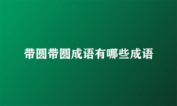带圆带圆成语有哪些成语