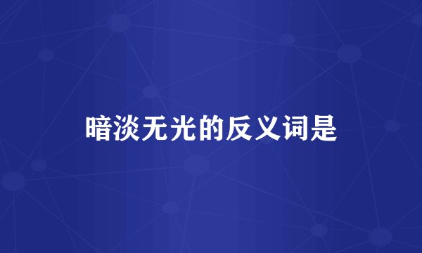 暗淡无光的反义词是
