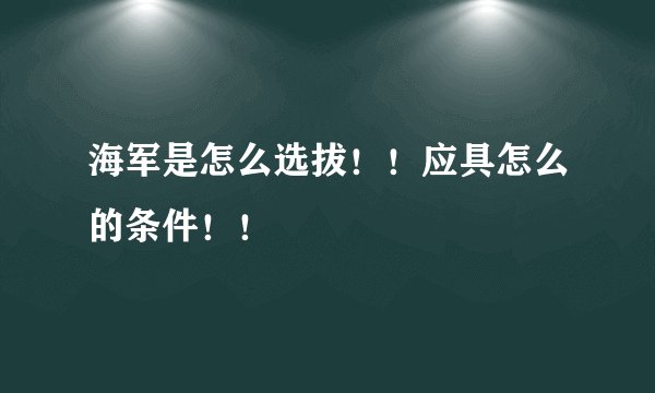 海军是怎么选拔！！应具怎么的条件！！