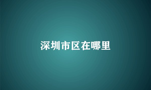 深圳市区在哪里