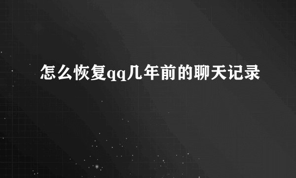 怎么恢复qq几年前的聊天记录
