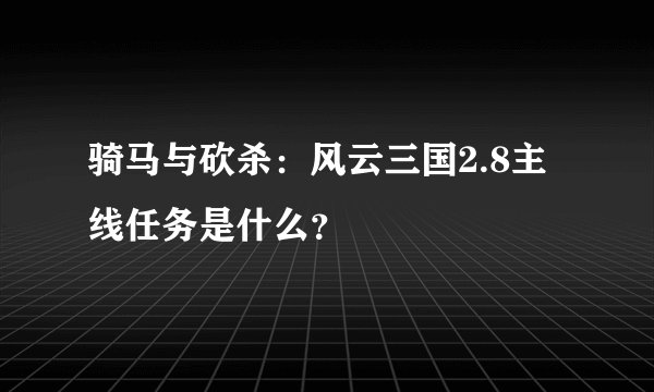 骑马与砍杀:风云三国2.8主线任务是什么?