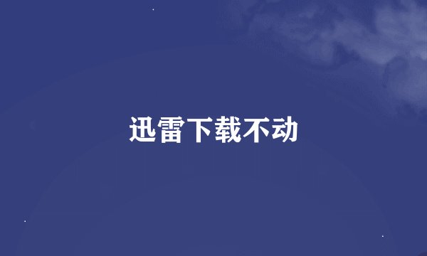 迅雷下载不动