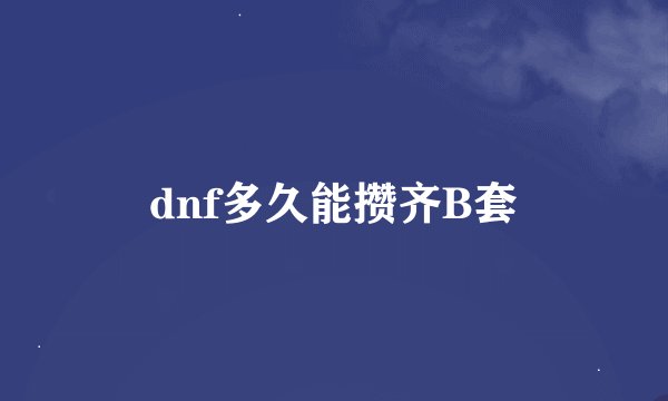 dnf多久能攒齐B套