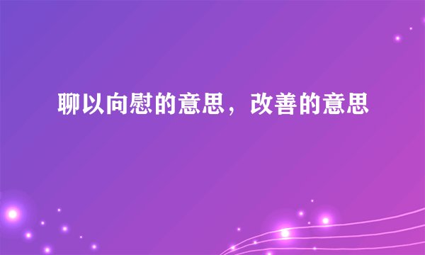 聊以向慰的意思，改善的意思