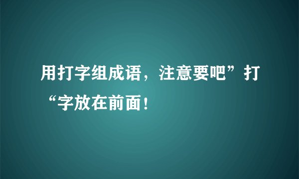 用打字组成语，注意要吧”打“字放在前面！