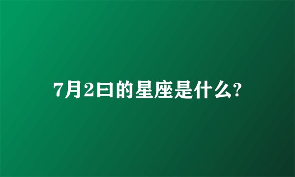 7月2曰的星座是什么?