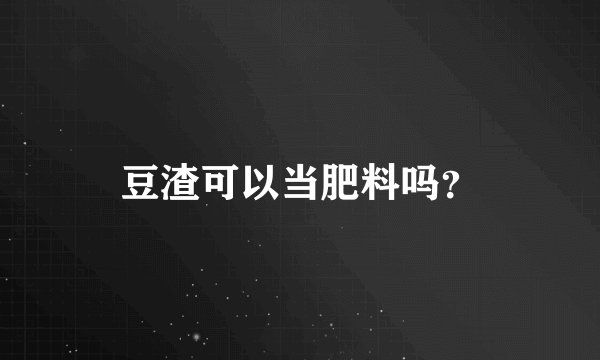 豆渣可以当肥料吗？