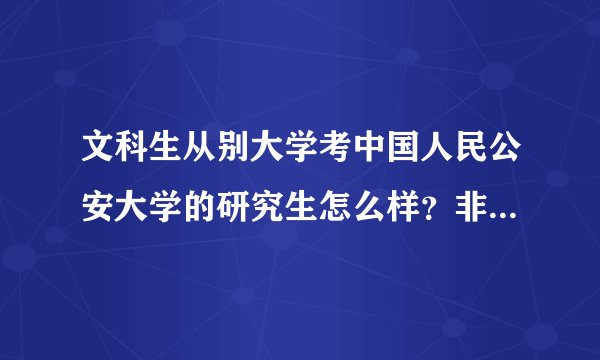 文科生从别大学考中国人民公安大学的研究生怎么样？非常难吗？