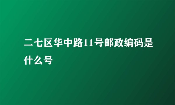 二七区华中路11号邮政编码是什么号