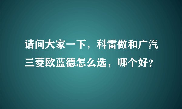 请问大家一下，科雷傲和广汽三菱欧蓝德怎么选，哪个好？