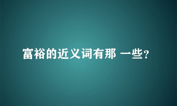 富裕的近义词有那 一些？