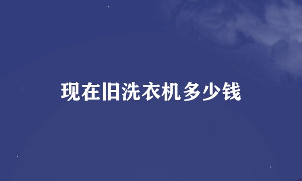 现在旧洗衣机多少钱