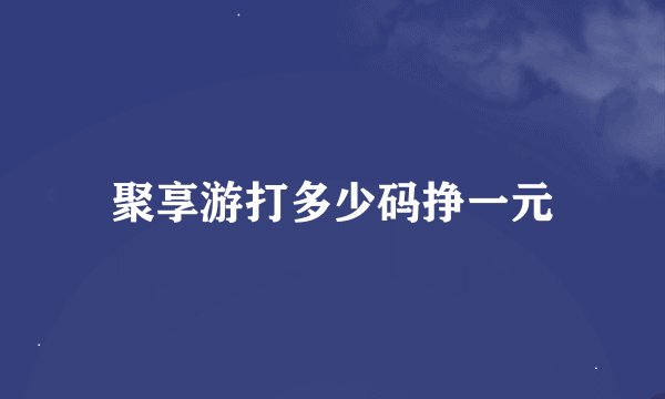 聚享游打多少码挣一元