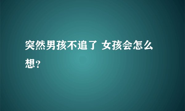 突然男孩不追了 女孩会怎么想？