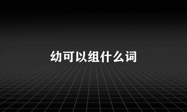 幼可以组什么词