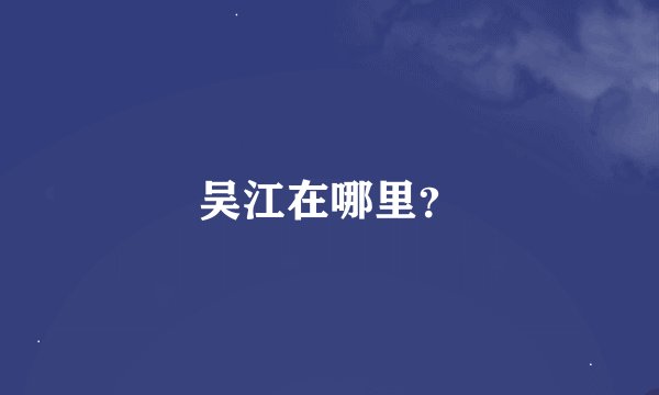 吴江在哪里？