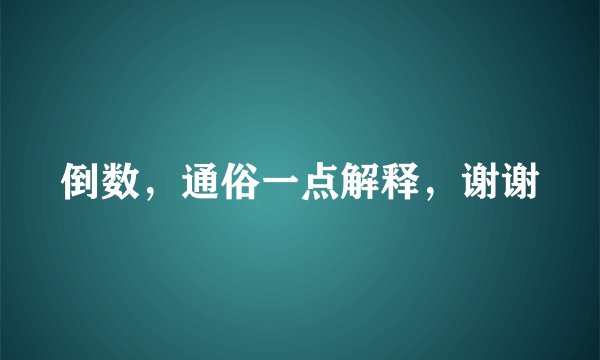 倒数，通俗一点解释，谢谢