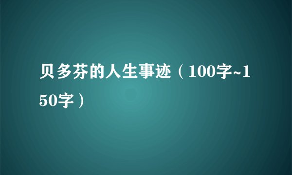 贝多芬的人生事迹（100字~150字）