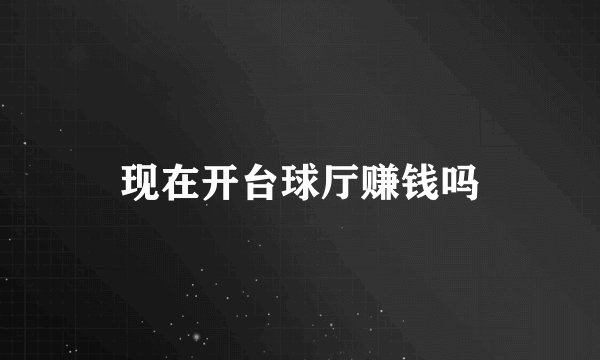 现在开台球厅赚钱吗
