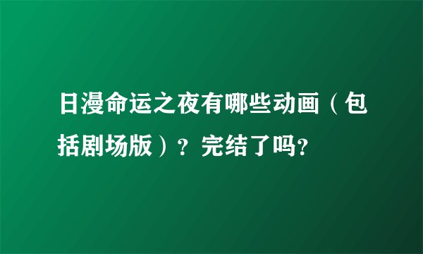 日漫命运之夜有哪些动画（包括剧场版）？完结了吗？